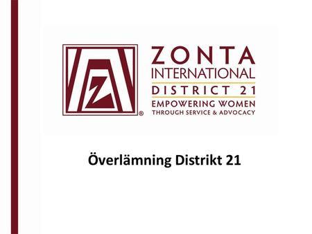 Överlämning Distrikt 21. MÅLET med överlämning Zontas mission Zontas vision Conviction Commitment Courage.
