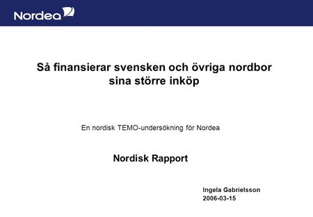 Sida 1 Så finansierar svensken och övriga nordbor sina större inköp En nordisk TEMO-undersökning för Nordea Nordisk Rapport Ingela Gabrielsson 2006-03-15.