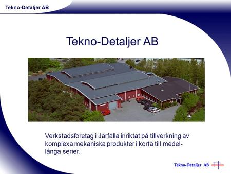 Verkstadsföretag i Järfälla inriktat på tillverkning av komplexa mekaniska produkter i korta till medel- långa serier. Tekno-Detaljer AB.