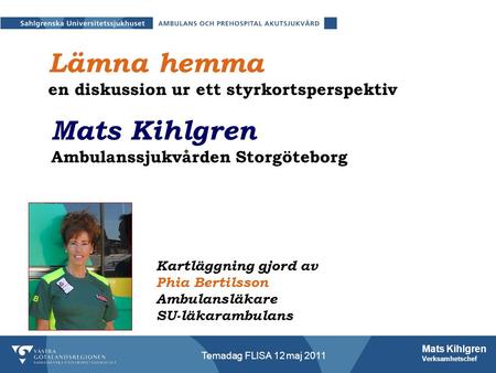 Mats Kihlgren Verksamhetschef Temadag FLISA 12 maj 2011 Lämna hemma en diskussion ur ett styrkortsperspektiv Kartläggning gjord av Phia Bertilsson Ambulansläkare.