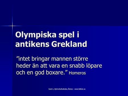 Olympiska spel i antikens Grekland ”intet bringar mannen större heder än att vara en snabb löpare och en god boxare.” Homeros Karin L, Björnekullaskolan,