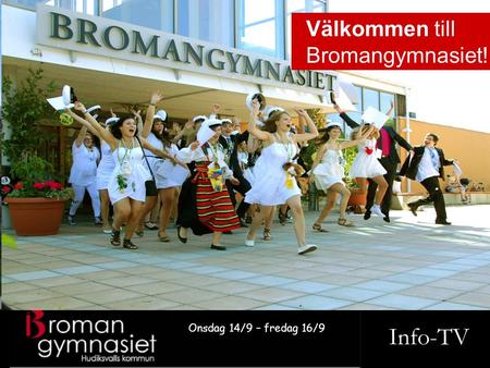 Info-TV Onsdag 14/9 – fredag 16/9 Välkommen till Bromangymnasiet!