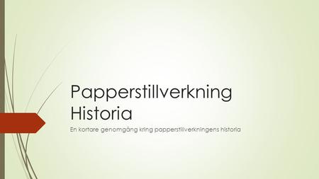Papperstillverkning Historia En kortare genomgång kring papperstillverkningens historia.