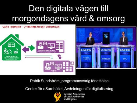 Den digitala vägen till morgondagens vård & omsorg Patrik Sundström, programansvarig för eHälsa Center för eSamhället, Avdelningen för digitalisering.