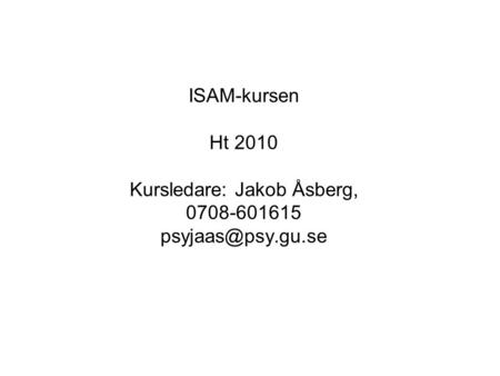 ISAM-kursen Ht 2010 Kursledare: Jakob Åsberg, 0708-601615