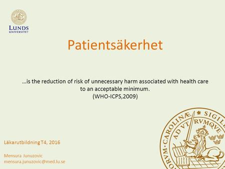Patientsäkerhet …is the reduction of risk of unnecessary harm associated with health care to an acceptable minimum. (WHO-ICPS,2009) Läkarutbildning T4,