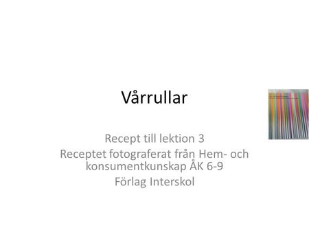 Vårrullar Recept till lektion 3 Receptet fotograferat från Hem- och konsumentkunskap ÅK 6-9 Förlag Interskol.