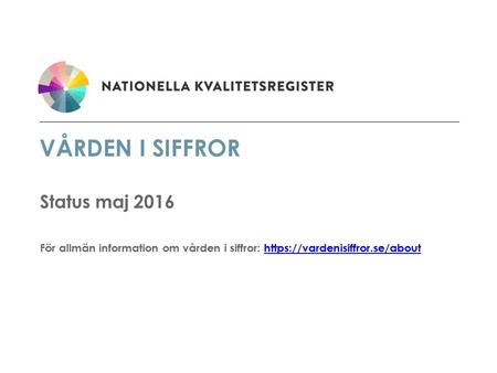 VÅRDEN I SIFFROR Status maj 2016 För allmän information om vården i siffror: https://vardenisiffror.se/abouthttps://vardenisiffror.se/about.