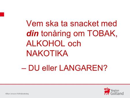 Vem ska ta snacket med din tonåring om TOBAK, ALKOHOL och NAKOTIKA Håkan Jonsson Folkhälsostrateg – DU eller LANGAREN?