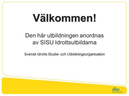 Välkommen! Den här utbildningen anordnas av SISU Idrottsutbildarna Svensk Idrotts Studie- och Utbildningsorganisation.