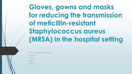 Gloves, gowns and masks for reducing the transmission of meticillin-resistant Staphylococcus aureus (MRSA) in the hospital setting Ronny Malmberg & Jan.