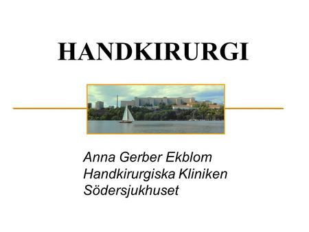 HANDKIRURGI Anna Gerber Ekblom Handkirurgiska Kliniken Södersjukhuset.