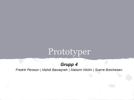 Prototyper Grupp 4 Fredrik Persson | Mahdi Bawaqneh | Maksim Nikitin | Sverre Brecheisen.