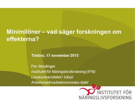 Minimilöner – vad säger forskningen om effekterna? Timbro, 17 november 2015 Per Skedinger Institutet för Näringslivsforskning (IFN) Linnéuniversitetet.