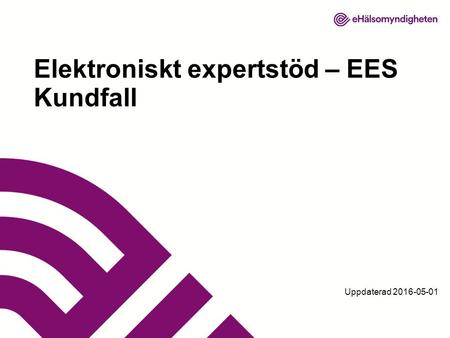 Uppdaterad 2016-05-01 Elektroniskt expertstöd – EES Kundfall.