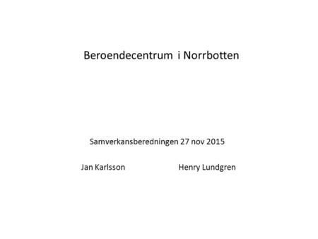 Beroendecentrum i Norrbotten Samverkansberedningen 27 nov 2015 Jan Karlsson Henry Lundgren.
