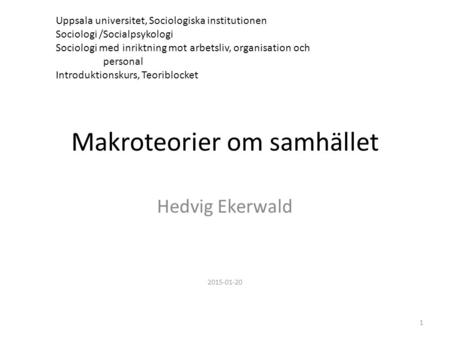 Makroteorier om samhället Hedvig Ekerwald 2015-01-20 1 Uppsala universitet, Sociologiska institutionen Sociologi /Socialpsykologi Sociologi med inriktning.