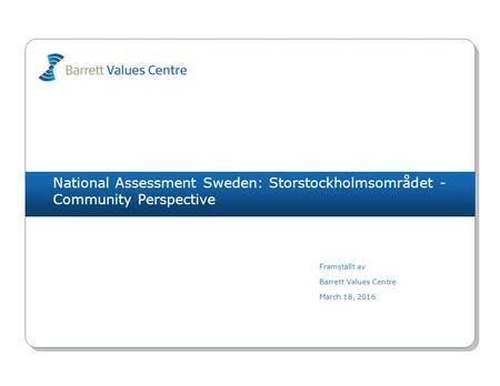 National Assessment Sweden: Storstockholmsområdet - Community Perspective Framställt av Barrett Values Centre March 18, 2016.
