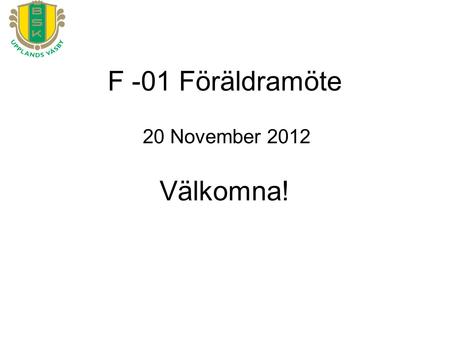 F -01 Föräldramöte 20 November 2012 Välkomna!. BSK Dam – Vision F-01 Laget – Målsättning –Tema ”mitt bästa” Planering – Höst/vår Spelarutveckling Nivåanpassning.