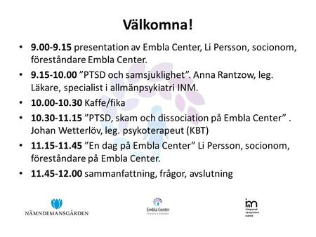 Välkomna! 9.00-9.15 presentation av Embla Center, Li Persson, socionom, föreståndare Embla Center. 9.15-10.00 ”PTSD och samsjuklighet”. Anna Rantzow, leg.