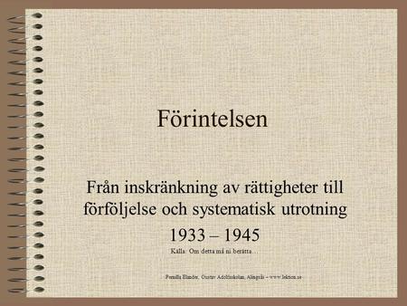 Förintelsen Från inskränkning av rättigheter till förföljelse och systematisk utrotning 1933 – 1945 Källa: Om detta må ni berätta… Pernilla Elander, Gustav.
