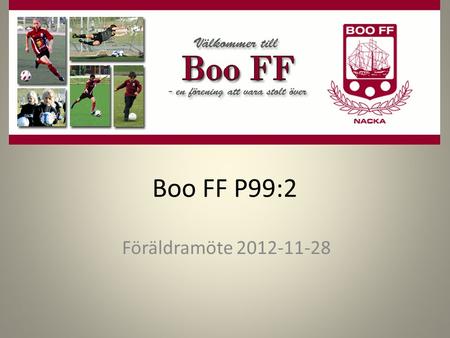 Boo FF P99:2 Föräldramöte 2012-11-28. Filosofi Agenda Inledning - Lagledning Internet Ekonomi, Cafeteria Material Träning - fotboll Träning – Fys, uppföljning.
