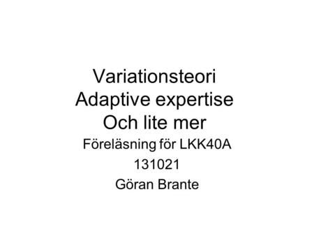 Variationsteori Adaptive expertise Och lite mer Föreläsning för LKK40A 131021 Göran Brante.