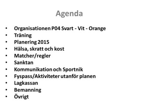 Agenda Organisationen P04 Svart - Vit - Orange Träning Planering 2015 Hälsa, skratt och kost Matcher/regler Sanktan Kommunikation och Sportnik Fyspass/Aktiviteter.