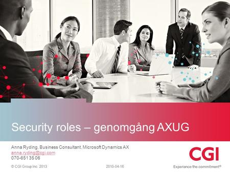 © CGI Group Inc. 2013 Security roles – genomgång AXUG 2015-04-16 Anna Ryding, Business Consultant, Microsoft Dynamics AX 070-651 35.