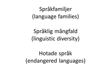 Språkfamiljer (language families) Språklig mångfald (linguistic diversity) Hotade språk (endangered languages)