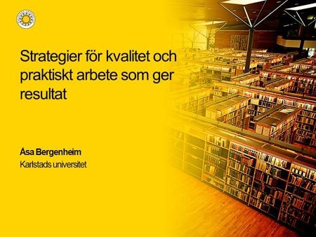 Strategier för kvalitet och praktiskt arbete som ger resultat Åsa Bergenheim Karlstads universitet.