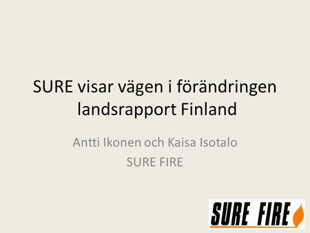 SURE visar vägen i förändringen landsrapport Finland Antti Ikonen och Kaisa Isotalo SURE FIRE.