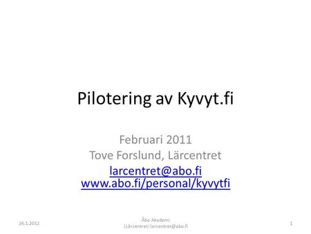 Pilotering av Kyvyt.fi Februari 2011 Tove Forslund, Lärcentret  126.1.2012 Åbo Akademi