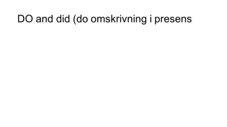 DO and did (do omskrivning i presens. På svenska kan vi lätt göra om ett påstående till en fråga genom att kasta om i ordningen på orden De tycker om.