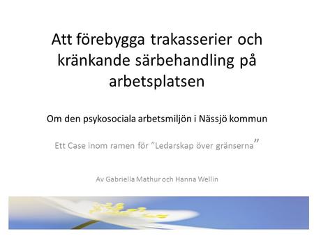 Att förebygga trakasserier och kränkande särbehandling på arbetsplatsen Om den psykosociala arbetsmiljön i Nässjö kommun Ett Case inom ramen för ”Ledarskap.