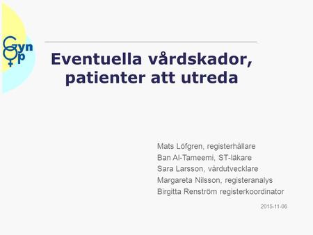 Eventuella vårdskador, patienter att utreda 2015-11-06 Mats Löfgren, registerhållare Ban Al-Tameemi, ST-läkare Sara Larsson, vårdutvecklare Margareta Nilsson,