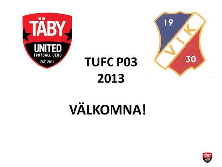 TUFC P03 2013 VÄLKOMNA!. TUFC P03 2013 Information.