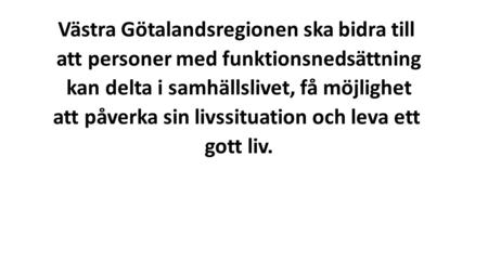 Västra Götalandsregionen ska bidra till att personer med funktionsnedsättning kan delta i samhällslivet, få möjlighet att påverka sin livssituation och.