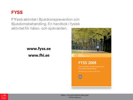 Hälso- och sjukvårdsförvaltningen Sofia Carlsson FYSS FYsisk aktivitet i Sjukdomsprevention och Sjukdomsbehandling. En handbok i fysisk aktivitet för hälso-