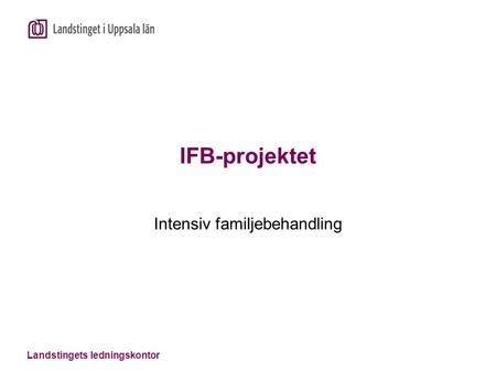 Landstingets ledningskontor IFB-projektet Intensiv familjebehandling.