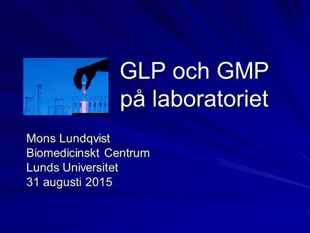 GLP och GMP på laboratoriet Mons Lundqvist Biomedicinskt Centrum Lunds Universitet 31 augusti 2015.
