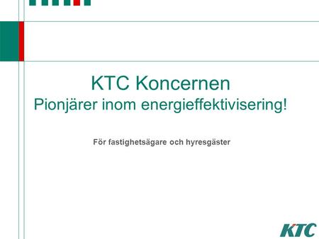 © KTC Control AB KTC Koncernen Pionjärer inom energieffektivisering! För fastighetsägare och hyresgäster.