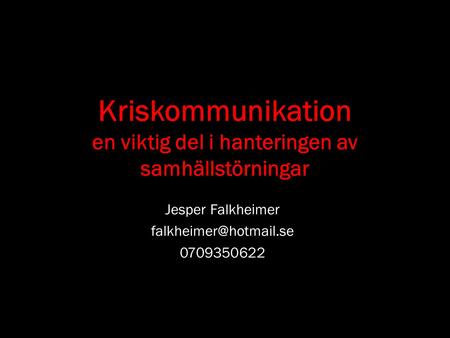 Kriskommunikation en viktig del i hanteringen av samhällstörningar Jesper Falkheimer 0709350622.