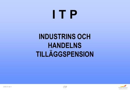 ITP 2006-01 sid 1 I T P INDUSTRINS OCH HANDELNS TILLÄGGSPENSION.