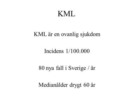KML KML är en ovanlig sjukdom Incidens 1/100.000 80 nya fall i Sverige / år Medianålder drygt 60 år.