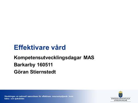 Utredningen en nationell samordnare för effektivare resursutnyttjande inom hälso- och sjukvården Effektivare vård Kompetensutvecklingsdagar MAS Barkarby.