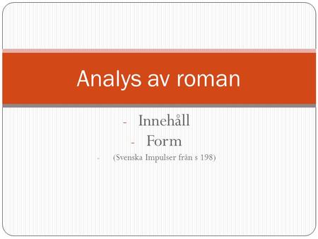 - Innehåll - Form - (Svenska Impulser från s 198) Analys av roman.