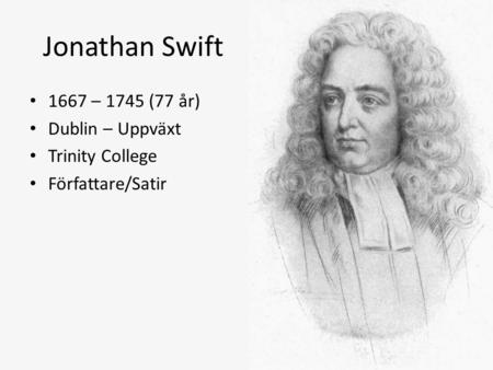 Jonathan Swift 1667 – 1745 (77 år) Dublin – Uppväxt Trinity College Författare/Satir.