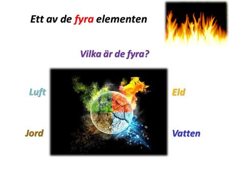 Ett av de fyra elementen Vilka är de fyra? Vatten Eld Luft Jord.