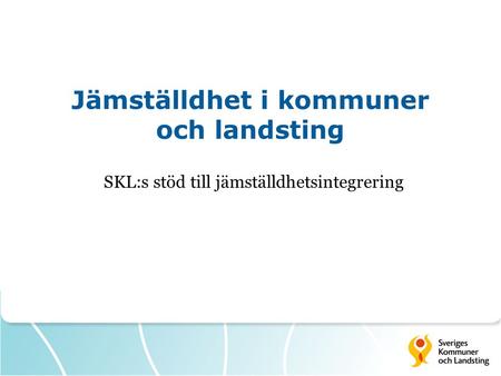 Jämställdhet i kommuner och landsting SKL:s stöd till jämställdhetsintegrering.